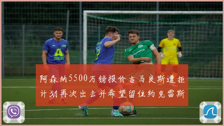 阿森纳5500万镑报价吉马良斯遭拒计划再次出击并希望留住约克雷斯
