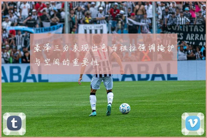 豪泽三分表现出色马祖拉强调掩护与空间的重要性
