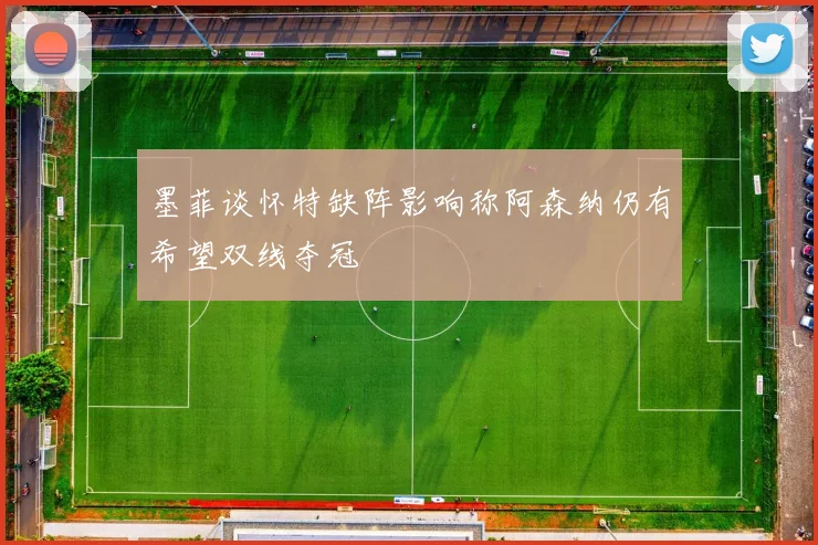 墨菲谈怀特缺阵影响称阿森纳仍有希望双线夺冠