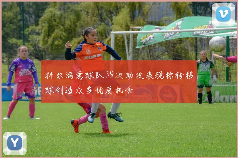 科尔满意球队39次助攻表现称转移球创造众多优质机会