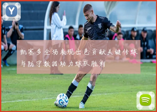 凯塞多全场表现出色贡献关键传球与防守数据助力球队胜利