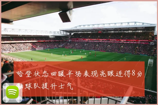 哈登状态回暖半场表现亮眼连得8分助球队提升士气