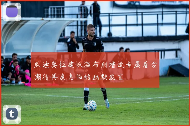 瓜迪奥拉建议温布利增设专属看台期待再度光临的幽默发言