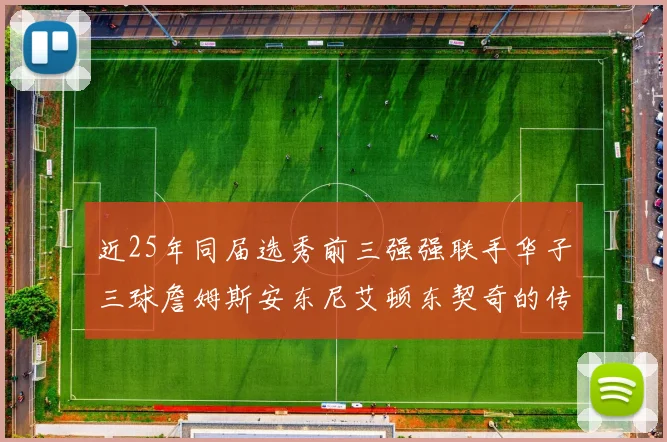 近25年同届选秀前三强强联手华子三球詹姆斯安东尼艾顿东契奇的传奇故事